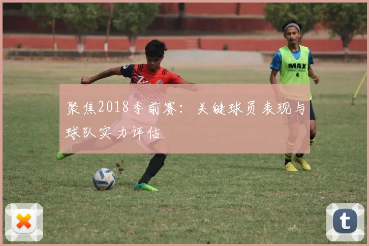 聚焦2018季前赛：关键球员表现与球队实力评估