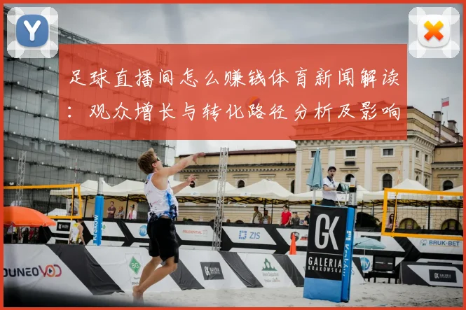 足球直播间怎么赚钱体育新闻解读：观众增长与转化路径分析及影响