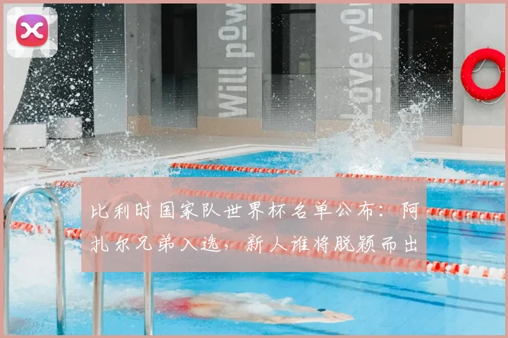 比利时国家队世界杯名单公布：阿扎尔兄弟入选，新人谁将脱颖而出？