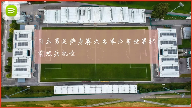 日本男足热身赛大名单公布世界杯前练兵机会